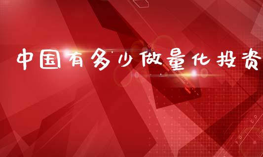 中国有多少做量化投资_https://m.fsyjjx.cn_期货保证金_第1张