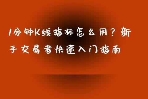 1分钟K线指标怎么用？新手交易者快速入门指南_https://m.fsyjjx.cn_期货如何开户_第1张
