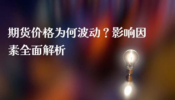 期货价格为何波动？影响因素全面解析_https://m.fsyjjx.cn_期货如何开户_第1张