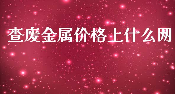 查废金属价格上什么网_https://m.fsyjjx.cn_期货如何开户_第1张