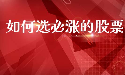 如何选必涨的股票_https://m.fsyjjx.cn_期货保证金_第1张