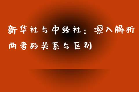 新华社与中经社：深入解析两者的关系与区别_https://m.fsyjjx.cn_期货保证金_第1张