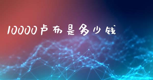 10000卢布是多少钱_https://m.fsyjjx.cn_期货保证金计算_第1张