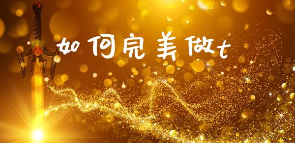 如何完美做t_https://m.fsyjjx.cn_期货如何开户_第1张