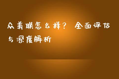 众美联怎么样？ 全面评估与深度解析_https://m.fsyjjx.cn_期货保证金_第1张