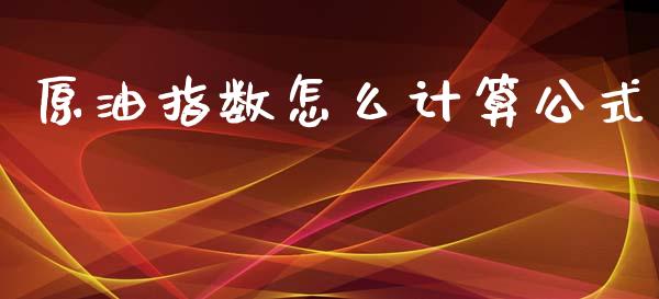 原油指数怎么计算公式_https://m.fsyjjx.cn_期货保证金_第1张