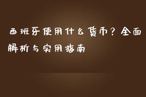 西班牙使用什么货币？全面解析与实用指南_https://m.fsyjjx.cn_期货保证金计算_第1张