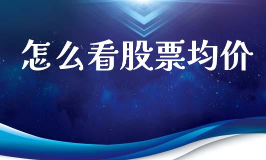 怎么看股票均价_https://m.fsyjjx.cn_股指期货保证金_第1张