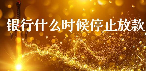 银行什么时候停止放款_https://m.fsyjjx.cn_期货保证金_第1张