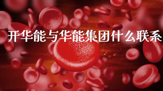 开华能与华能集团什么联系_https://m.fsyjjx.cn_股指期货保证金_第1张