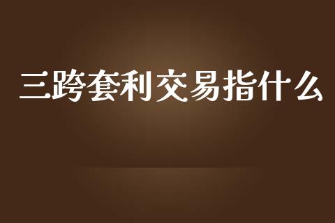 三跨套利交易指什么_https://m.fsyjjx.cn_期货如何开户_第1张