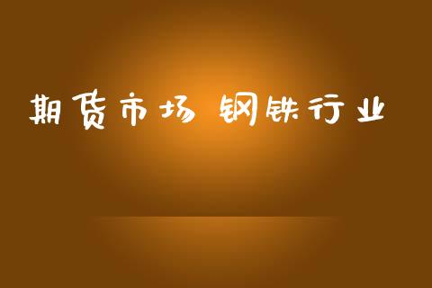 期货市场 钢铁行业_https://m.fsyjjx.cn_期货如何开户_第1张