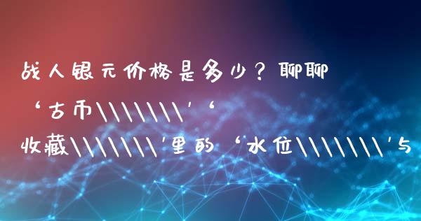 战人银元价格是多少？聊聊‘古币\\\