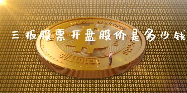 三板股票开盘股价是多少钱_https://m.fsyjjx.cn_期货如何开户_第1张