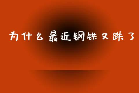 为什么最近钢铁又跌了_https://m.fsyjjx.cn_期货保证金计算_第1张