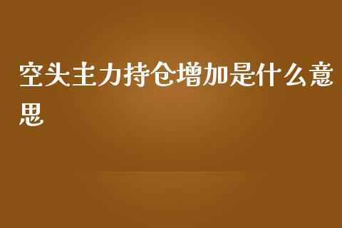 空头主力持仓增加是什么意思_期货保证金_第1张_期货如何开户_期货保证金_期货保证金计算_股指期货保证金 空头主力持仓增加是什么意思_https://m.fsyjjx.cn_期货保证金_第1张