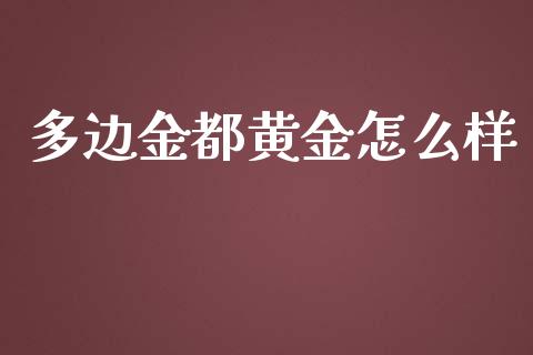 多边金都黄金怎么样_https://m.fsyjjx.cn_股指期货保证金_第1张