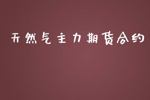 天然气主力期货合约_https://m.fsyjjx.cn_期货保证金计算_第1张