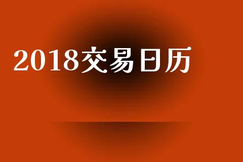 2018交易日历_https://m.fsyjjx.cn_股指期货保证金_第1张