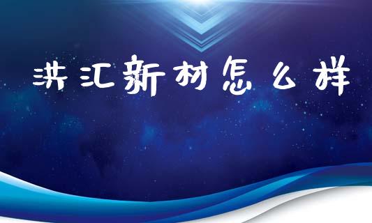 洪汇新材怎么样_https://m.fsyjjx.cn_期货保证金_第1张