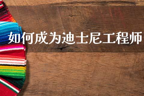 如何成为迪士尼工程师_https://m.fsyjjx.cn_股指期货保证金_第1张