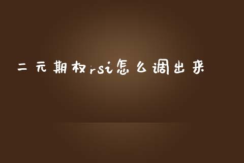 二元期权rsi怎么调出来_https://m.fsyjjx.cn_股指期货保证金_第1张