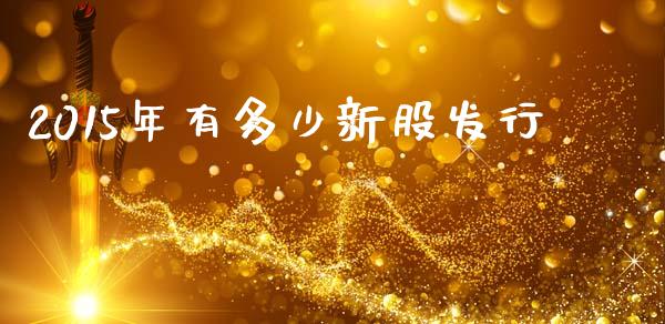 2015年有多少新股发行_https://m.fsyjjx.cn_股指期货保证金_第1张