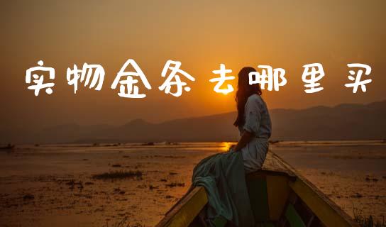 实物金条去哪里买_https://m.fsyjjx.cn_期货保证金_第1张
