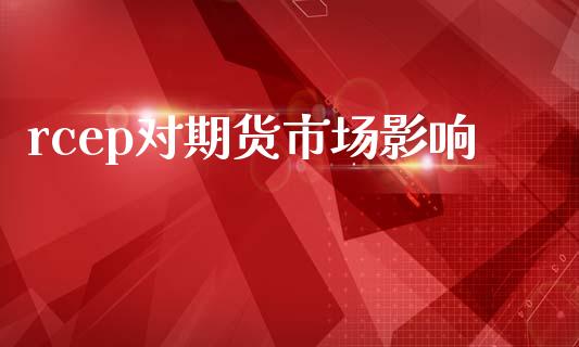 rcep对期货市场影响_https://m.fsyjjx.cn_期货保证金计算_第1张