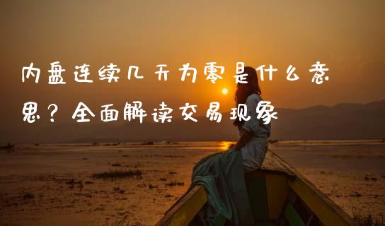 内盘连续几天为零是什么意思？全面解读交易现象_https://m.fsyjjx.cn_期货保证金_第1张