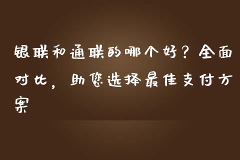 银联和通联的哪个好？全面对比，助您选择最佳支付方案_https://m.fsyjjx.cn_股指期货保证金_第1张