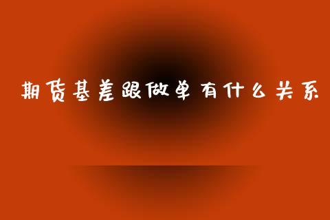 期货基差跟做单有什么关系_期货保证金_第1张_期货如何开户_期货保证金_期货保证金计算_股指期货保证金 期货基差跟做单有什么关系_https://m.fsyjjx.cn_期货保证金_第1张