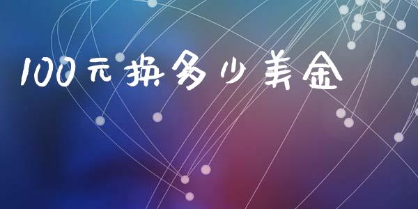 100元换多少美金_https://m.fsyjjx.cn_期货保证金计算_第1张