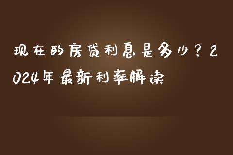 现在的房贷利息是多少？2024年最新利率解读_https://m.fsyjjx.cn_期货保证金计算_第1张