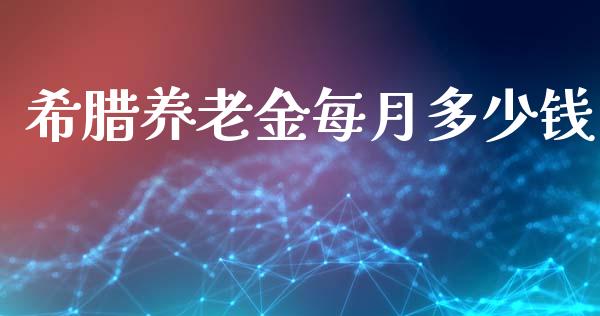 希腊养老金每月多少钱_https://m.fsyjjx.cn_期货如何开户_第1张