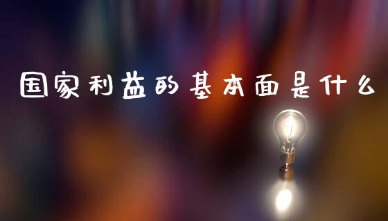 国家利益的基本面是什么_https://m.fsyjjx.cn_期货如何开户_第1张