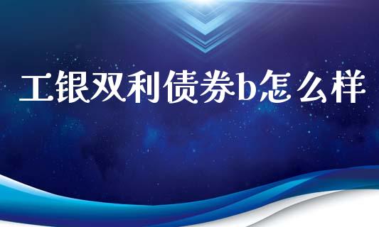 工银双利债券b怎么样_https://m.fsyjjx.cn_股指期货保证金_第1张