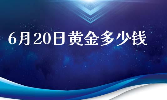 6月20日黄金多少钱_https://m.fsyjjx.cn_股指期货保证金_第1张