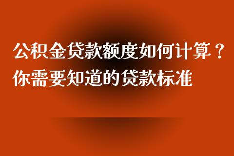 公积金贷款额度如何计算？你需要知道的贷款标准_https://m.fsyjjx.cn_期货保证金计算_第1张