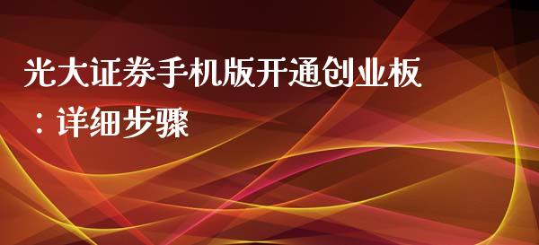 光大证券手机版开通创业板：详细步骤_https://m.fsyjjx.cn_期货保证金_第1张