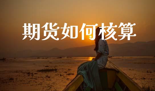 期货如何核算_https://m.fsyjjx.cn_期货如何开户_第1张