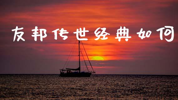友邦传世经典如何_https://m.fsyjjx.cn_期货如何开户_第1张