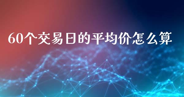60个交易日的平均价怎么算_https://m.fsyjjx.cn_股指期货保证金_第1张