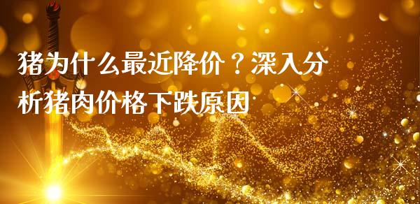 猪为什么最近降价？深入分析猪肉价格下跌原因_https://m.fsyjjx.cn_期货保证金计算_第1张