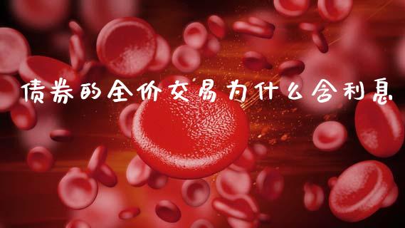 债券的全价交易为什么含利息_https://m.fsyjjx.cn_期货如何开户_第1张