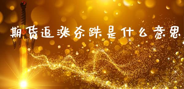 期货追涨杀跌是什么意思_https://m.fsyjjx.cn_期货如何开户_第1张