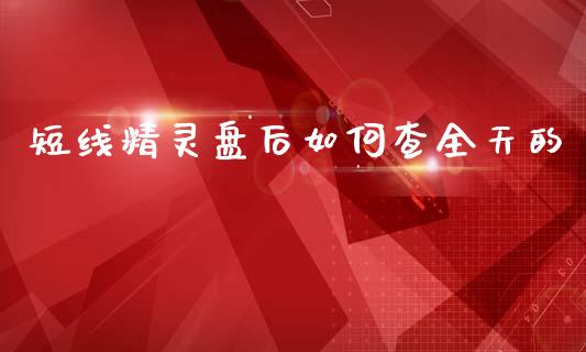 短线精灵盘后如何查全天的_https://m.fsyjjx.cn_期货保证金_第1张