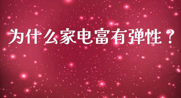 为什么家电富有弹性？_https://m.fsyjjx.cn_期货保证金_第1张