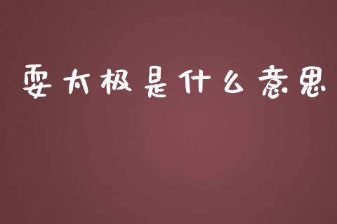 耍太极是什么意思_https://m.fsyjjx.cn_期货保证金计算_第1张