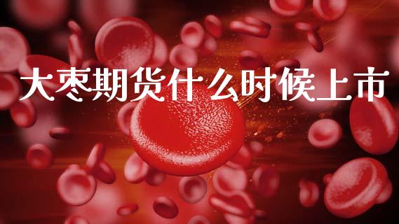 大枣期货什么时候上市_期货保证金_第1张_期货如何开户_期货保证金_期货保证金计算_股指期货保证金 大枣期货什么时候上市_https://m.fsyjjx.cn_期货保证金_第1张